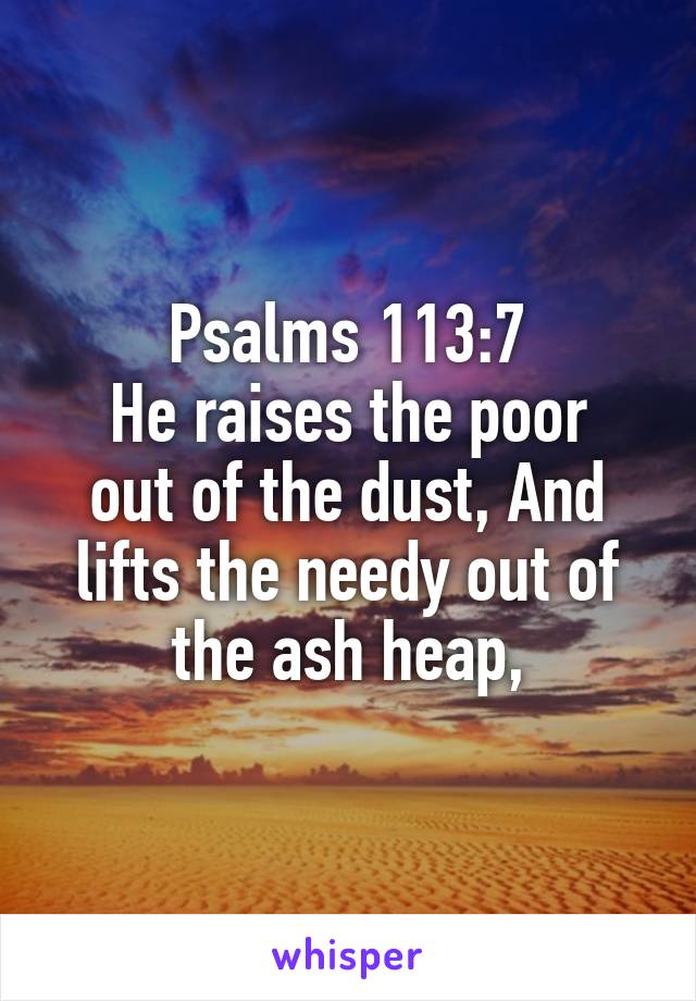 Psalms 113:7
He raises the poor out of the dust, And lifts the needy out of the ash heap,