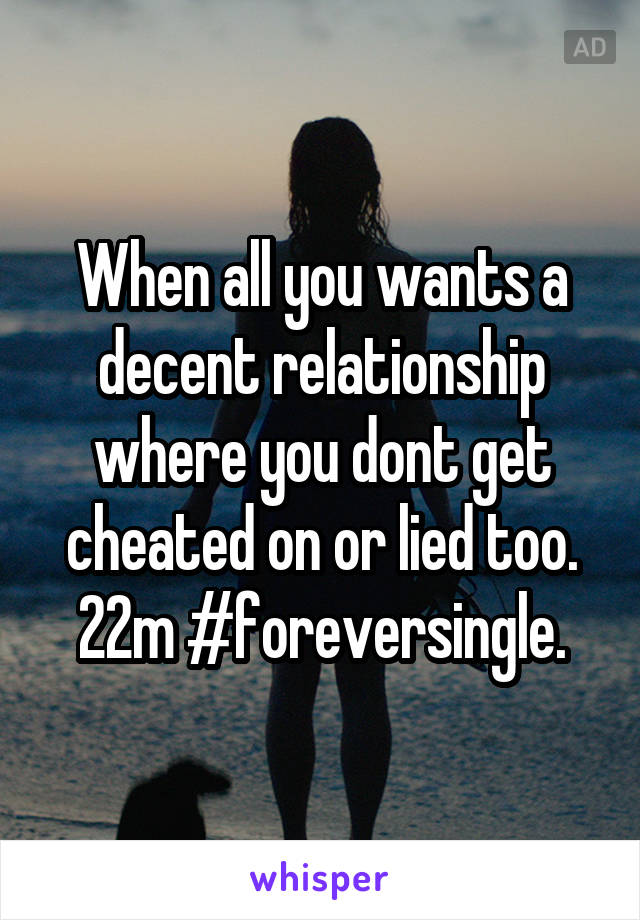 When all you wants a decent relationship where you dont get cheated on or lied too. 22m #foreversingle.