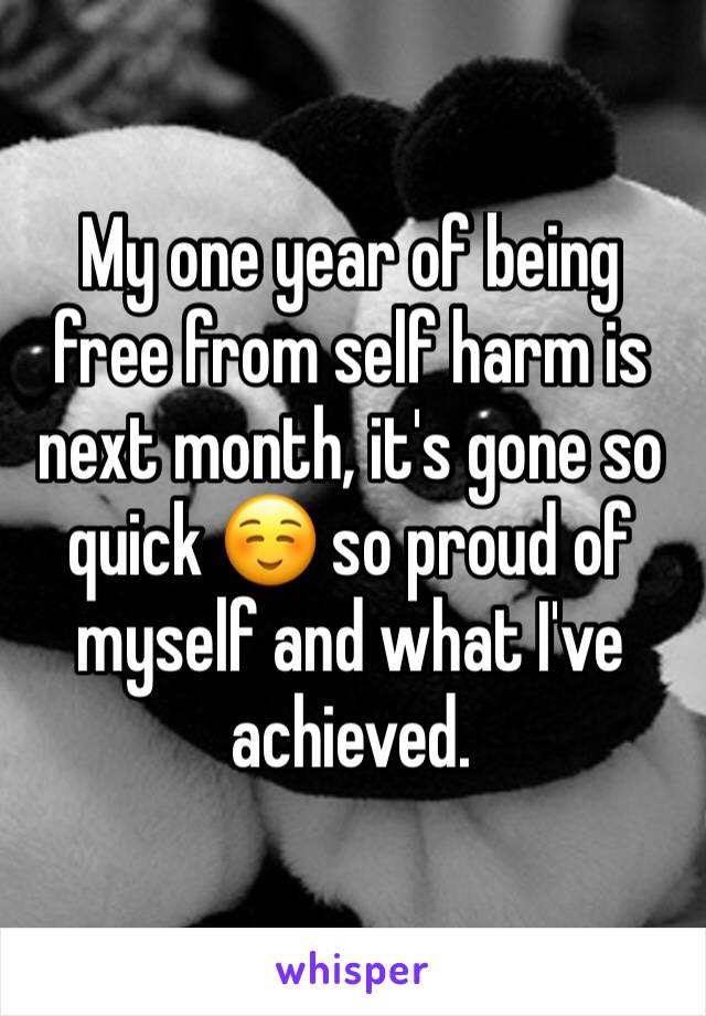 My one year of being free from self harm is next month, it's gone so quick ☺️ so proud of myself and what I've achieved.