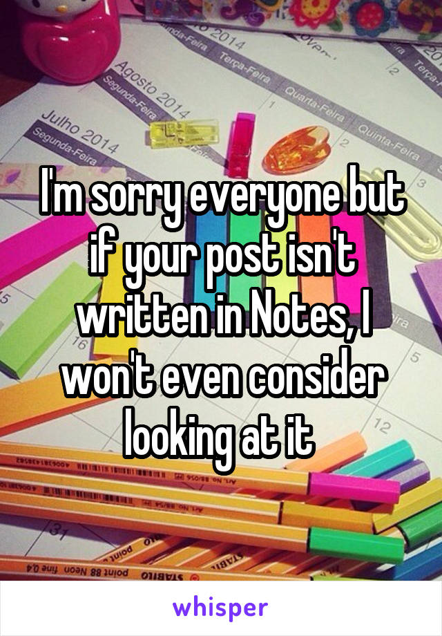 I'm sorry everyone but if your post isn't written in Notes, I won't even consider looking at it 