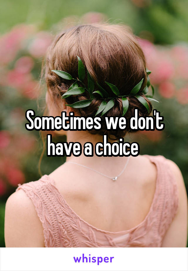 Sometimes we don't have a choice 