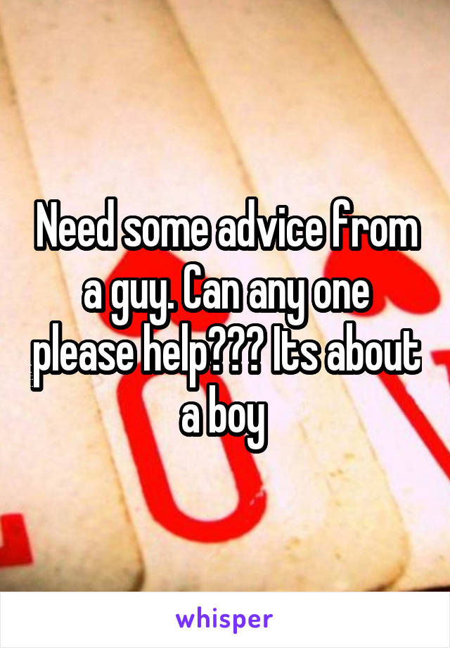 Need some advice from a guy. Can any one please help??? Its about a boy 
