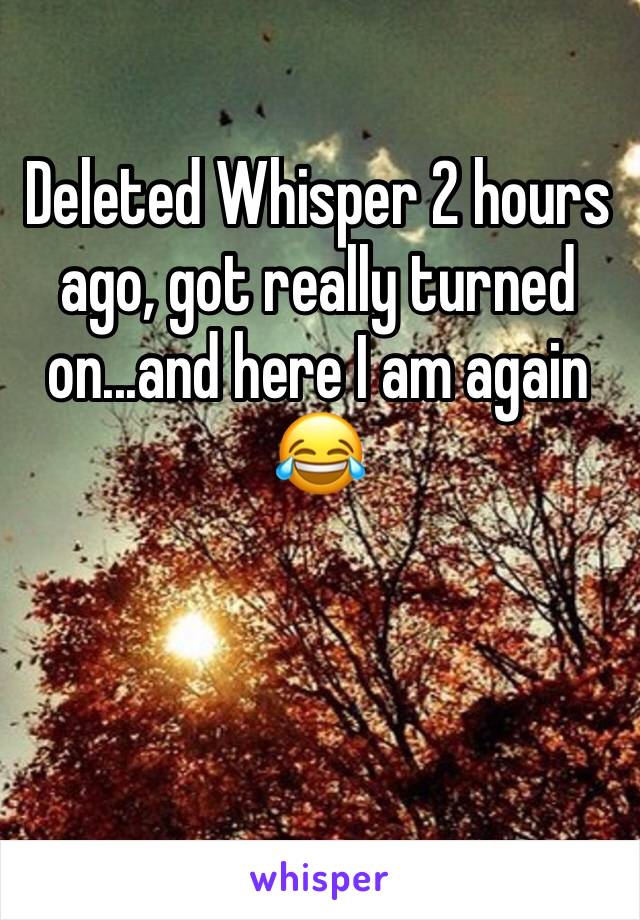 Deleted Whisper 2 hours ago, got really turned on...and here I am again 😂