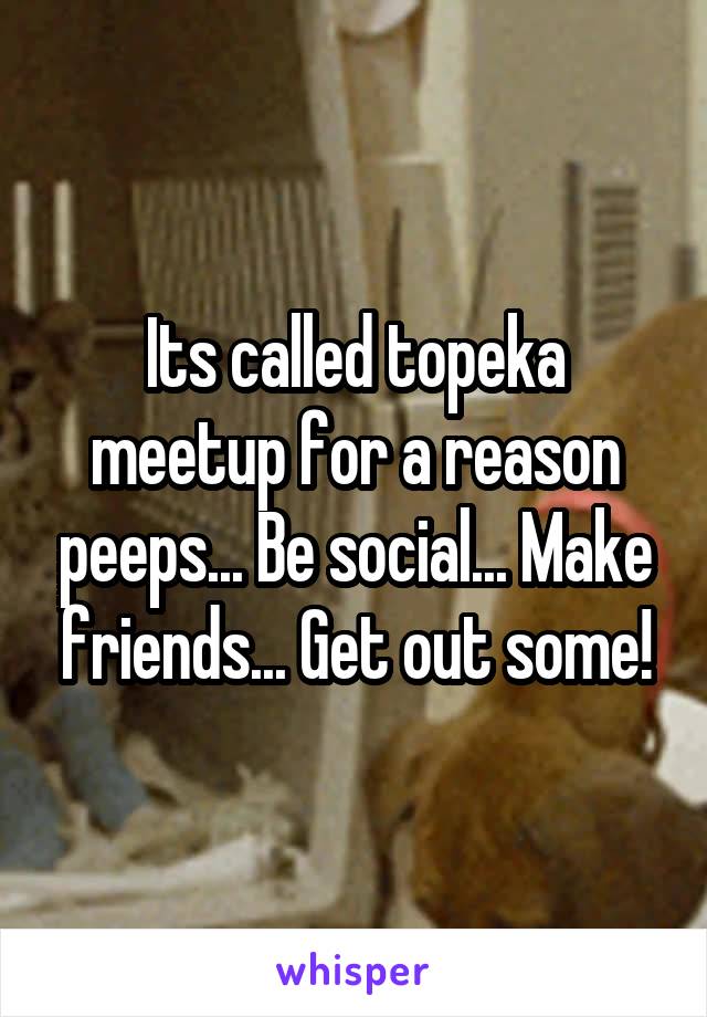 Its called topeka meetup for a reason peeps... Be social... Make friends... Get out some!