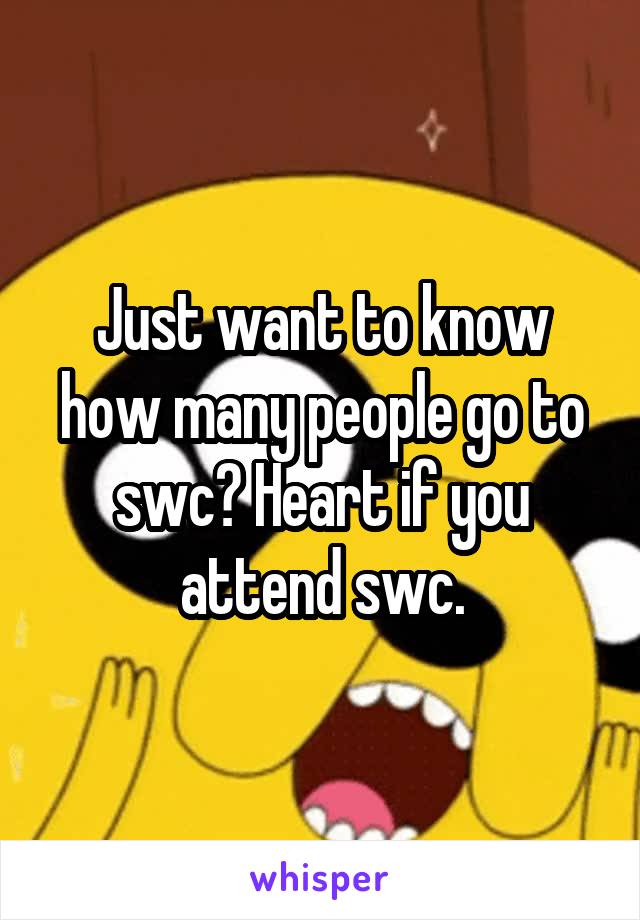 Just want to know how many people go to swc? Heart if you attend swc.