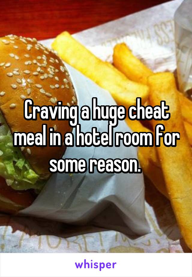 Craving a huge cheat meal in a hotel room for some reason. 