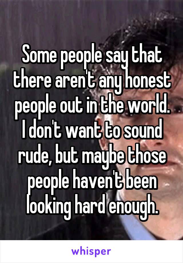 Some people say that there aren't any honest people out in the world. I don't want to sound rude, but maybe those people haven't been looking hard enough.