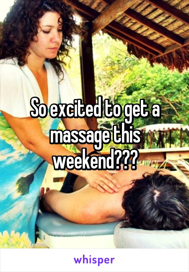 So excited to get a massage this weekend😩😩😩