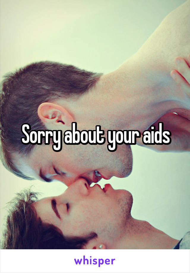 Sorry about your aids