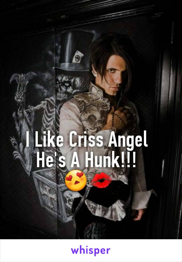 I Like Criss Angel  
He's A Hunk!!!  
😍💋 