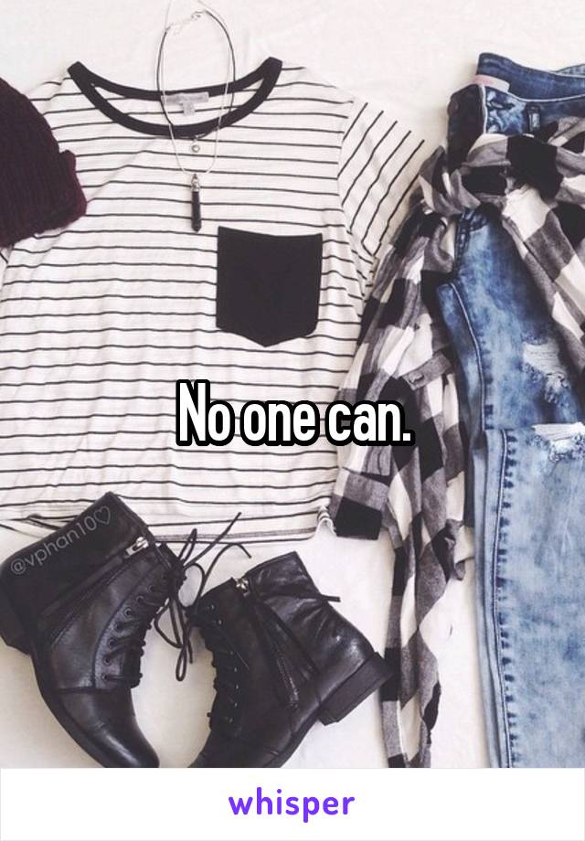 No one can.