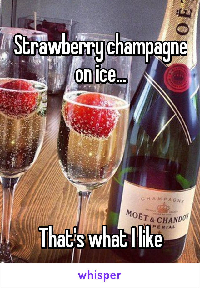Strawberry champagne on ice...





That's what I like