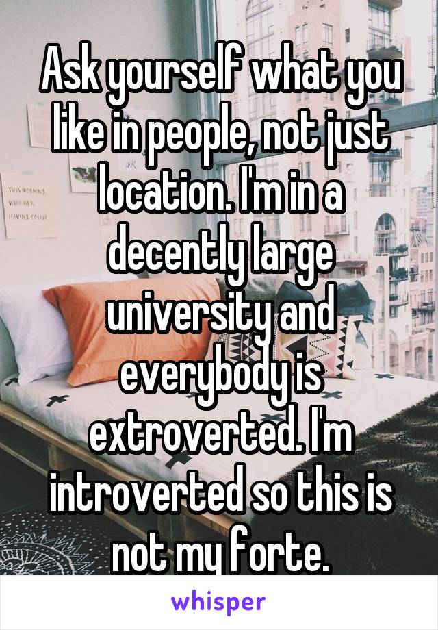 Ask yourself what you like in people, not just location. I'm in a decently large university and everybody is extroverted. I'm introverted so this is not my forte.