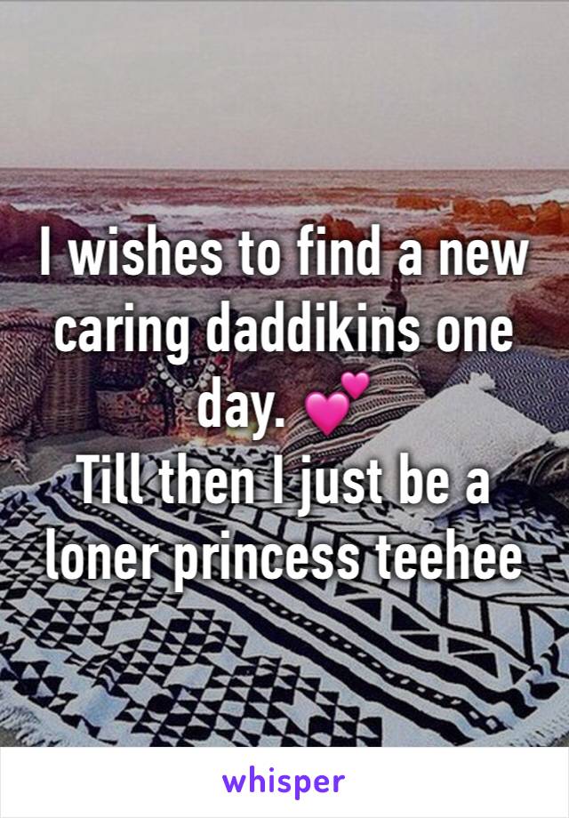 I wishes to find a new caring daddikins one day. 💕
Till then I just be a loner princess teehee 