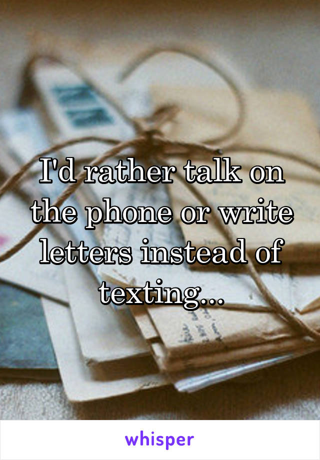 I'd rather talk on the phone or write letters instead of texting...