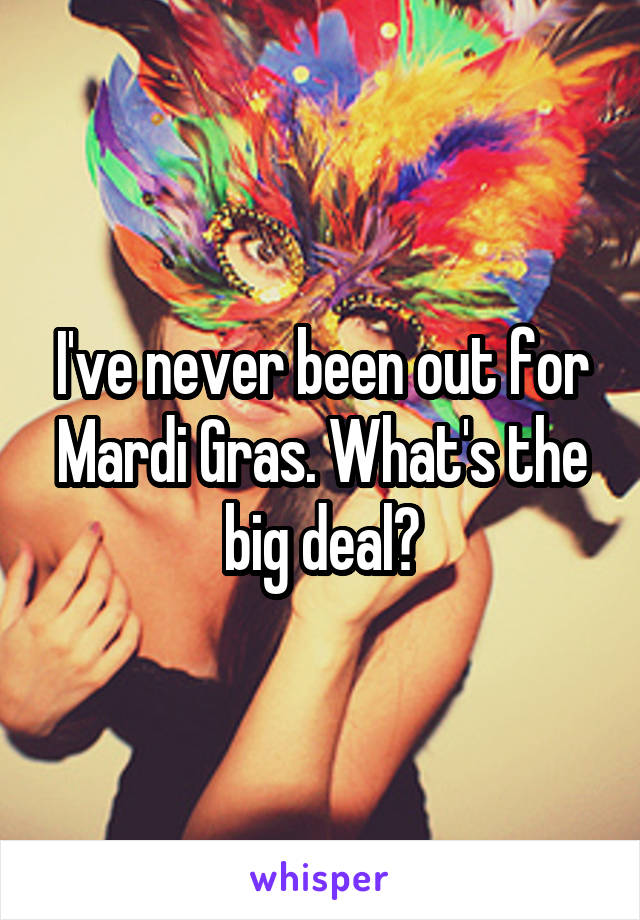 I've never been out for Mardi Gras. What's the big deal?