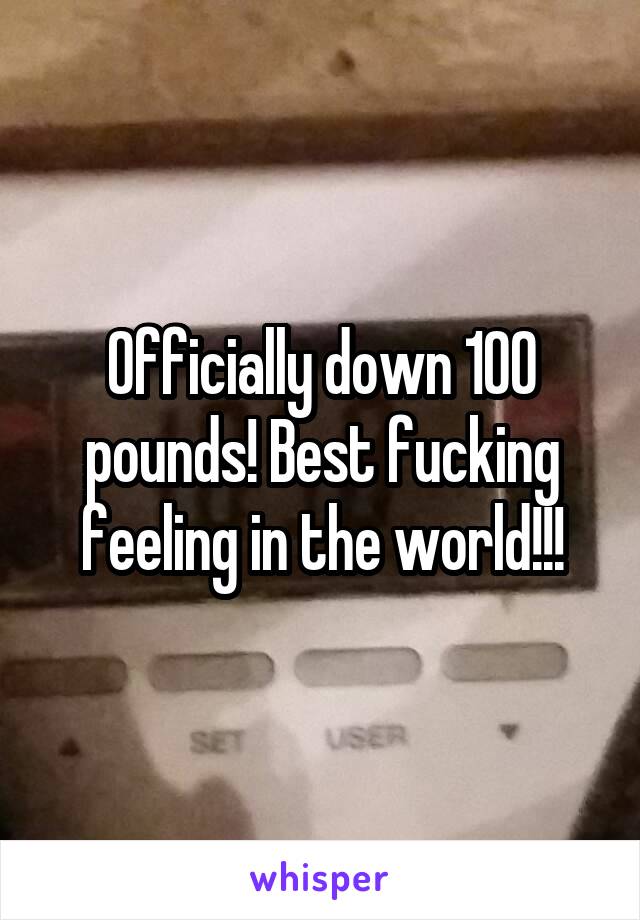 Officially down 100 pounds! Best fucking feeling in the world!!!