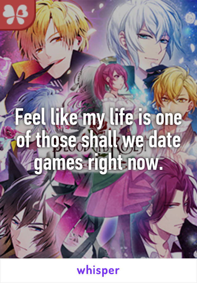 Feel like my life is one of those shall we date games right now.