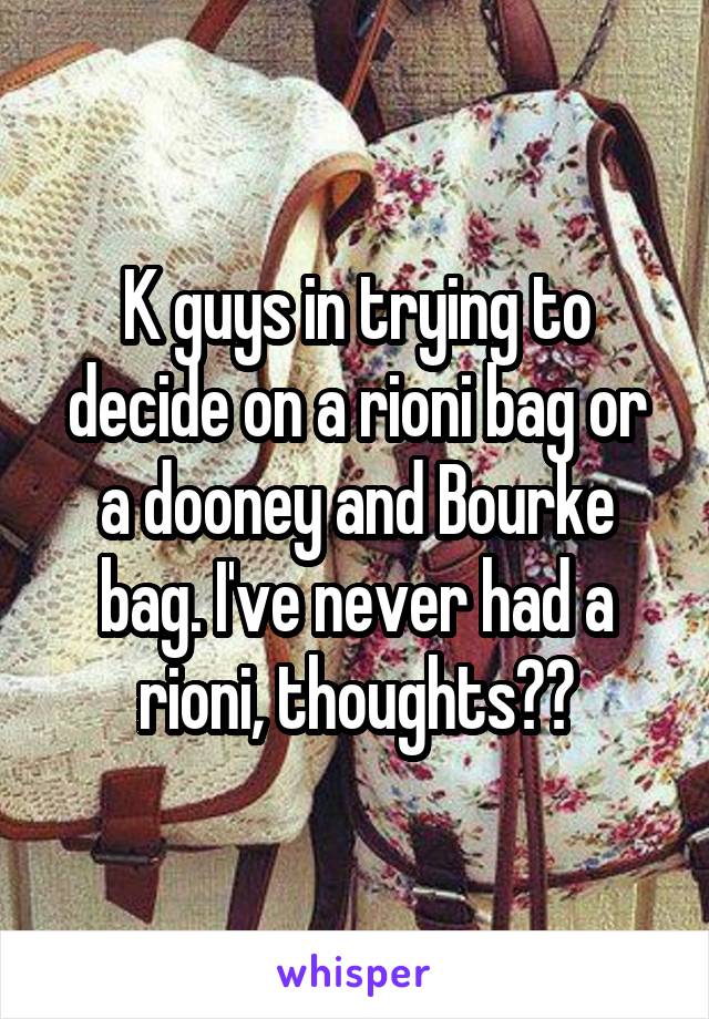 K guys in trying to decide on a rioni bag or a dooney and Bourke bag. I've never had a rioni, thoughts??