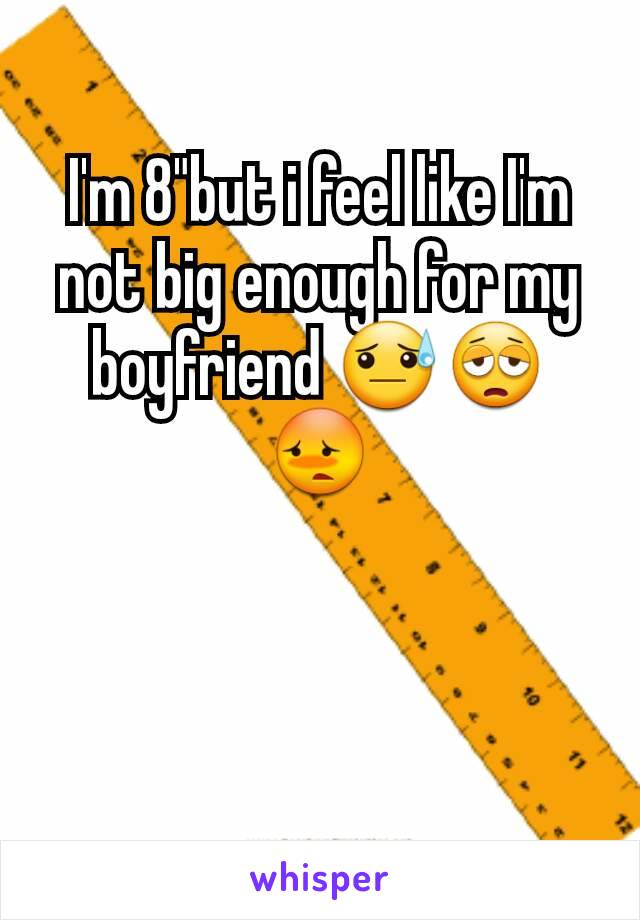 I'm 8"but i feel like I'm not big enough for my boyfriend 😓😩😳