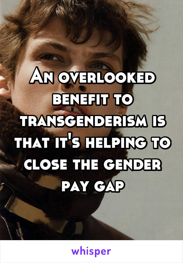 An overlooked benefit to transgenderism is that it's helping to close the gender pay gap