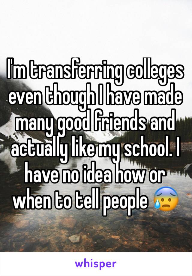 I'm transferring colleges even though I have made many good friends and actually like my school. I have no idea how or when to tell people 😰