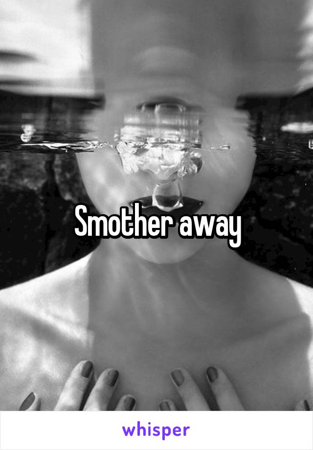 Smother away