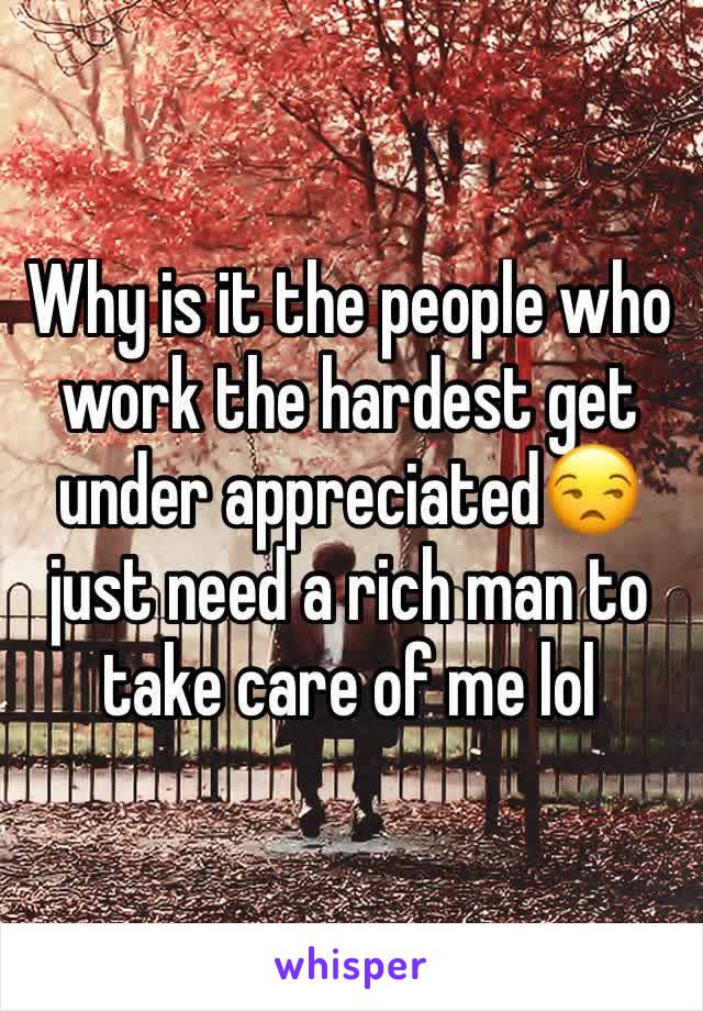 Why is it the people who work the hardest get under appreciated😒 just need a rich man to take care of me lol 