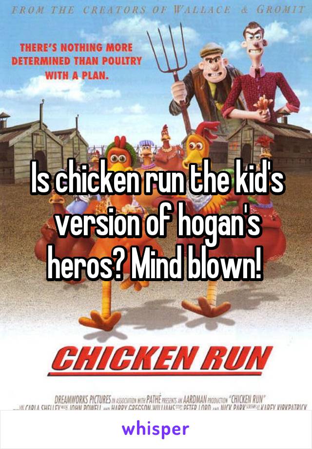 Is chicken run the kid's version of hogan's heros? Mind blown! 