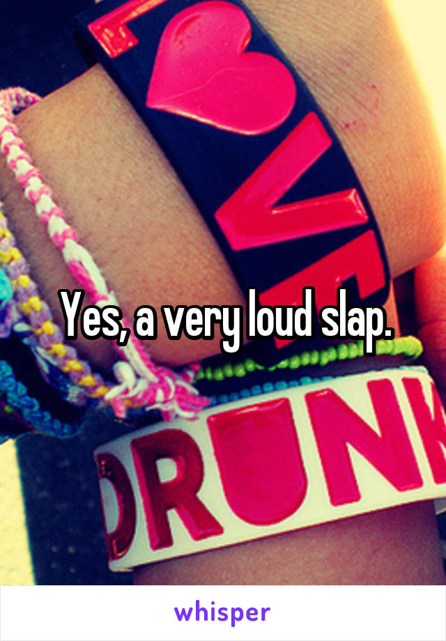 Yes, a very loud slap.