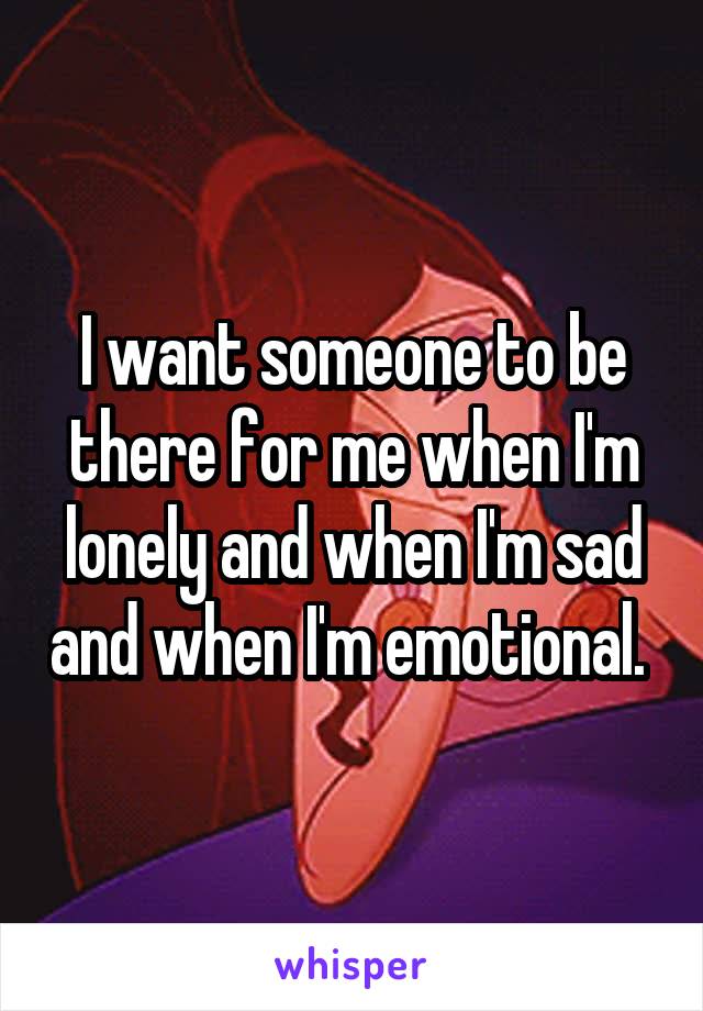 I want someone to be there for me when I'm lonely and when I'm sad and when I'm emotional. 