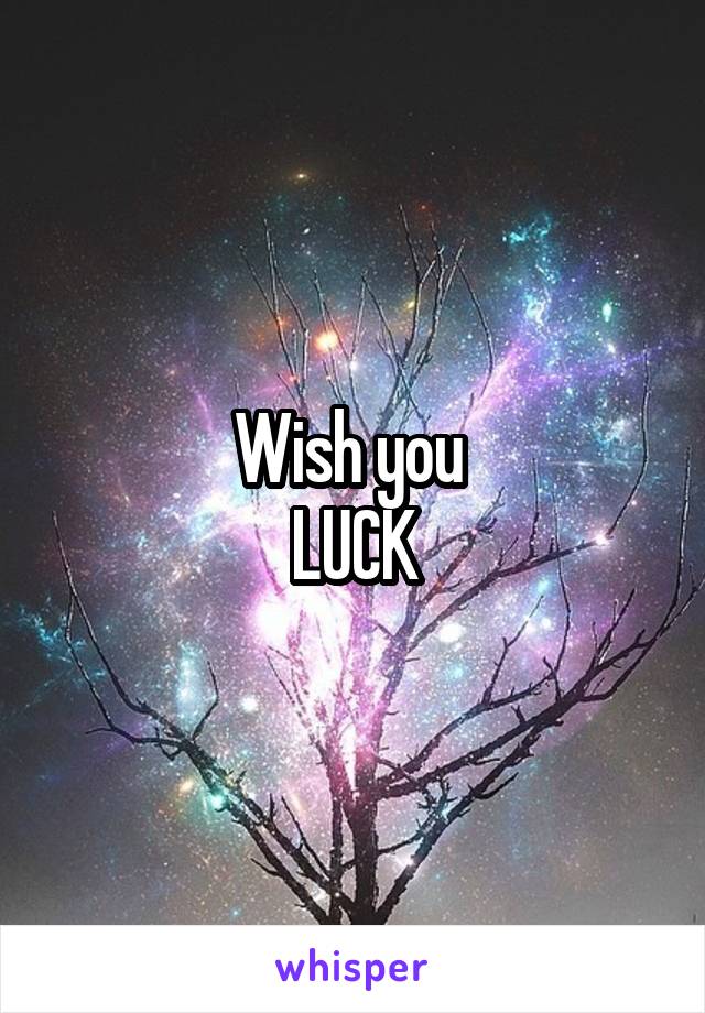 Wish you 
LUCK