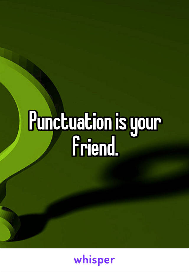 Punctuation is your friend.