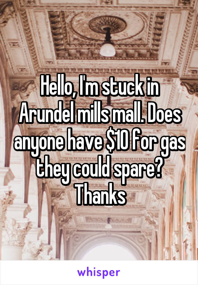 Hello, I'm stuck in Arundel mills mall. Does anyone have $10 for gas they could spare? Thanks