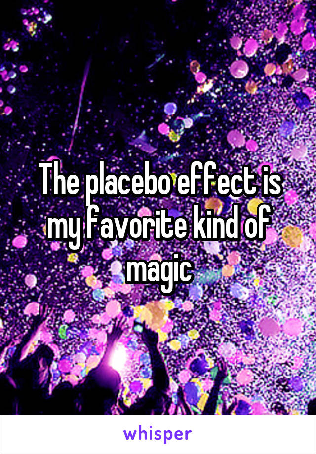 The placebo effect is my favorite kind of magic