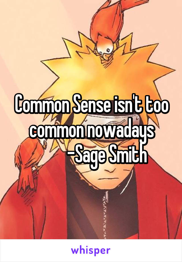Common Sense isn't too common nowadays
         -Sage Smith