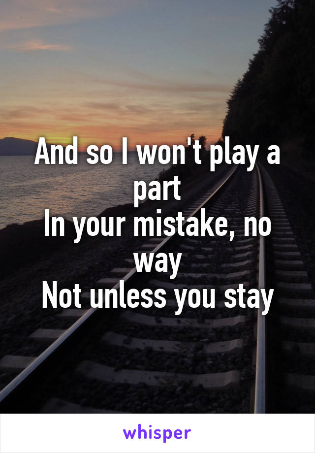 And so I won't play a part
In your mistake, no way
Not unless you stay