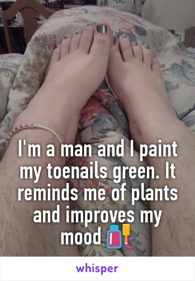 I'm a man and I paint my toenails green. It reminds me of plants and improves my mood 💅