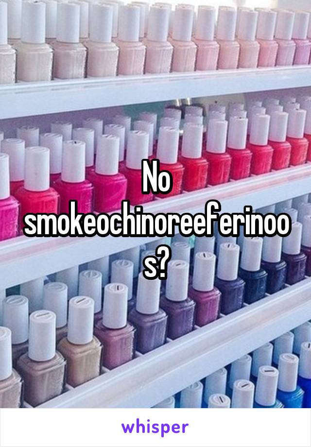 No smokeochinoreeferinoos?