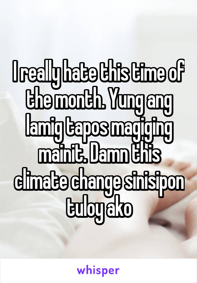 I really hate this time of the month. Yung ang lamig tapos magiging mainit. Damn this climate change sinisipon tuloy ako