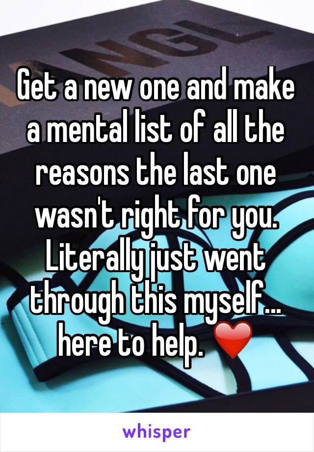 Get a new one and make a mental list of all the reasons the last one wasn't right for you. Literally just went through this myself... here to help. ❤️