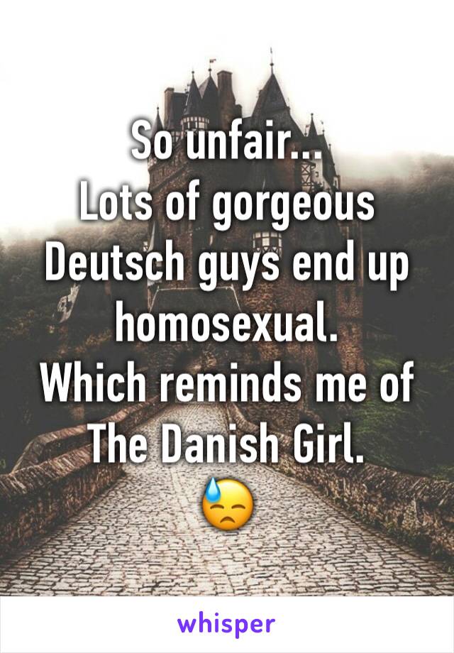 So unfair...
Lots of gorgeous Deutsch guys end up homosexual.
Which reminds me of 
The Danish Girl.
😓