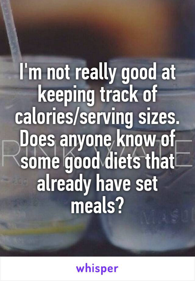 I'm not really good at keeping track of calories/serving sizes. Does anyone know of some good diets that already have set meals?