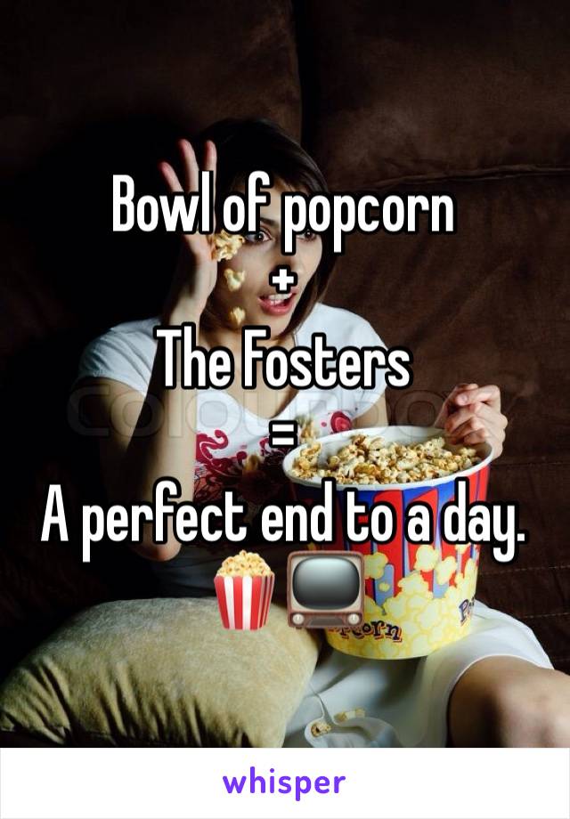 Bowl of popcorn 
+
The Fosters 
=
A perfect end to a day. 🍿📺 