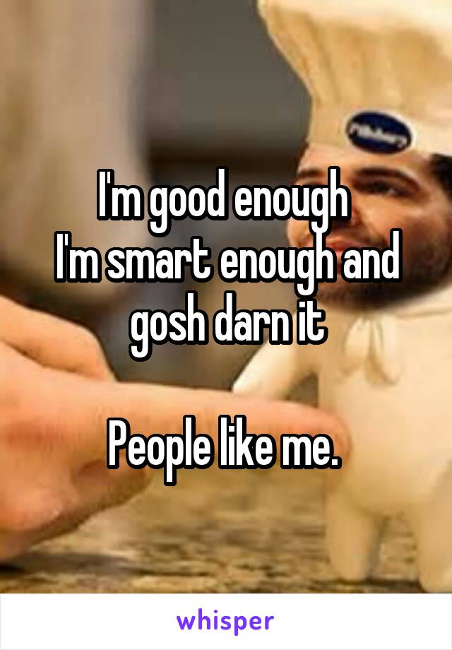 I'm good enough 
I'm smart enough and gosh darn it

People like me. 