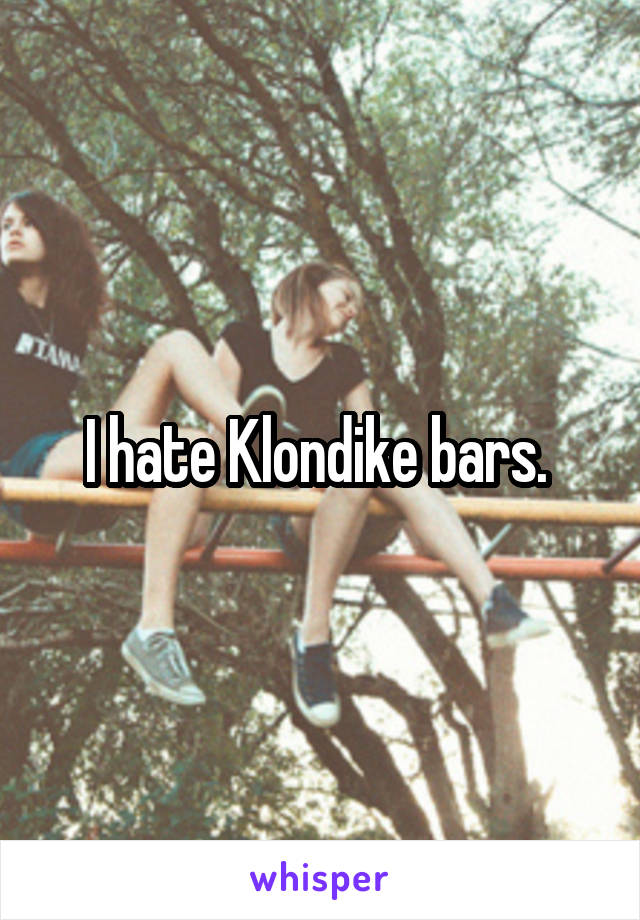 I hate Klondike bars. 