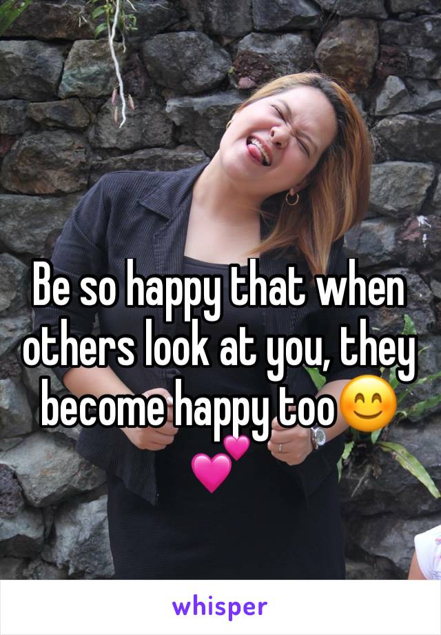 Be so happy that when others look at you, they become happy too😊💕