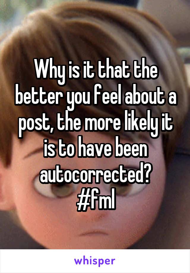 Why is it that the better you feel about a post, the more likely it is to have been autocorrected?
#fml