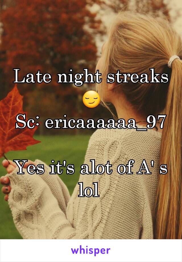 Late night streaks 😏
Sc: ericaaaaaa_97

Yes it's alot of A' s lol 