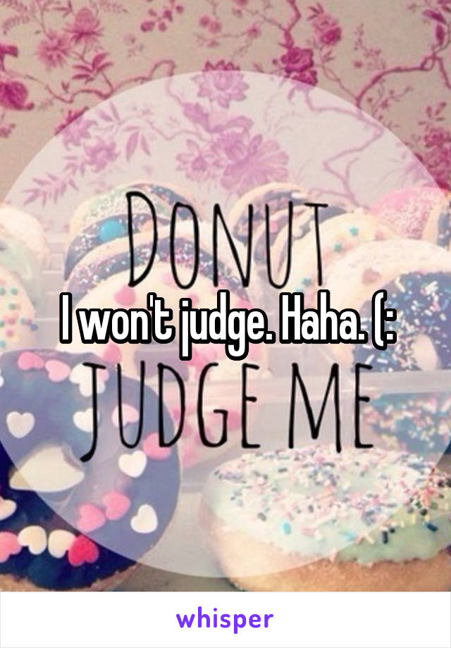I won't judge. Haha. (: